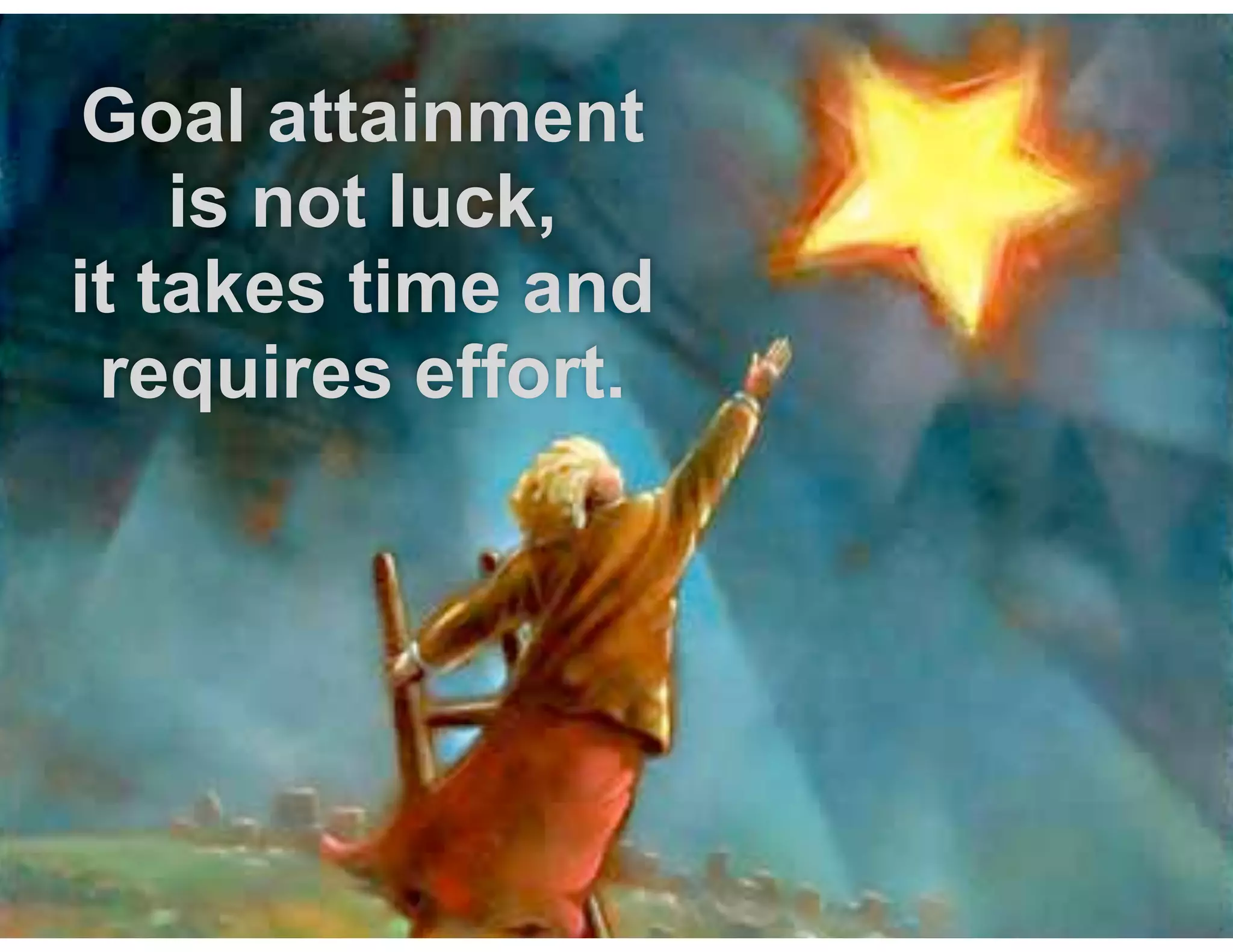 Goal attainment
is not luck,  
it takes time and
requires effort. 
 