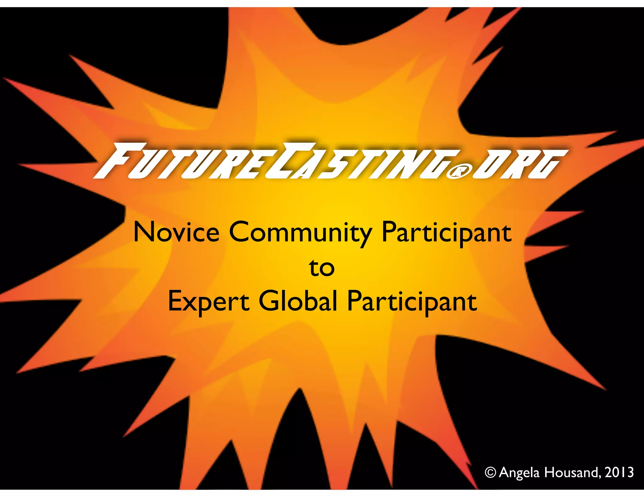 FutureCasting®org
© Angela Housand, 2013
Novice Community Participant
to
Expert Global Participant
 