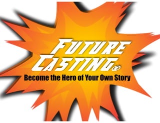 Future
Casting...
Future
Casting®
Become the Hero of Your Own Story
 