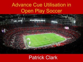 Advance Cue Utilisation in
Open Play Soccer
Patrick Clark
 