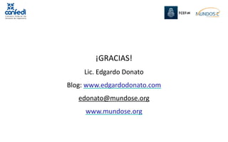 ¡GRACIAS!
     Lic. Edgardo Donato 
Blog: www.edgardodonato.com 
   edonato@mundose.org
     www.mundose.org 
 