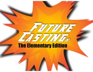 Future
Casting...
Future
Casting®
The Elementary Edition
 