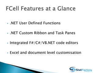  .NET User Defined Functions
 .NET Object Handles
 .NET Custom Ribbon and Task Panes
 Integrated F#/C#/VB.NET code editors
 Excel and document level customisation
 