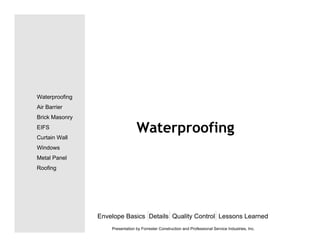 Waterproofing
Envelope Basics Details Quality Control Lessons Learned
Waterproofing
Air Barrier
Brick Masonry
EIFS
Curtain Wall
Windows
Metal Panel
Roofing
Presentation by Forrester Construction and Professional Service Industries, Inc.
 