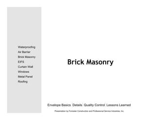 Brick Masonry
Envelope Basics Details Quality Control Lessons Learned
Waterproofing
Air Barrier
Brick Masonry
EIFS
Curtain Wall
Windows
Metal Panel
Roofing
Presentation by Forrester Construction and Professional Service Industries, Inc.
 