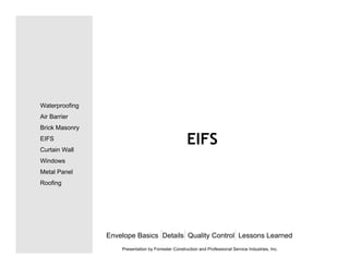 EIFS
Envelope Basics Details Quality Control Lessons Learned
Waterproofing
Air Barrier
Brick Masonry
EIFS
Curtain Wall
Windows
Metal Panel
Roofing
Presentation by Forrester Construction and Professional Service Industries, Inc.
 
