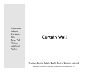 Curtain Wall
Envelope Basics Details Quality Control Lessons Learned
Waterproofing
Air Barrier
Brick Masonry
EIFS
Curtain Wall
Windows
Metal Panel
Roofing
Presentation by Forrester Construction and Professional Service Industries, Inc.
 