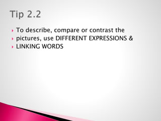  To describe, compare or contrast the 
 pictures, use DIFFERENT EXPRESSIONS & 
 LINKING WORDS 
 