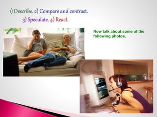 Now talk about some of the 
following photos. 
 