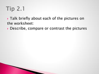  Talk briefly about each of the pictures on 
the worksheet: 
 Describe, compare or contrast the pictures 
 