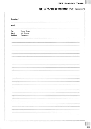FCE Practice Tests
TEST 5 PAPER 2: WRITING Part 1 (question 1)
Question 1
email
To: Emma Brown
Sent: 26thOctober
Subject: Restaurant
111
 
