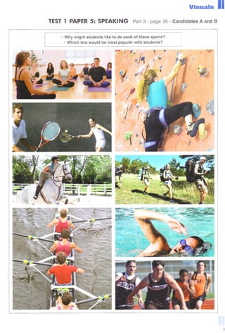 Visuals
TEST 1 PAPER 5: SPEAKING Part 3 - page 35 - Candidates A and В
• W hy might students like to do each of these sports?
• Which two would be most popular with students?
1
 