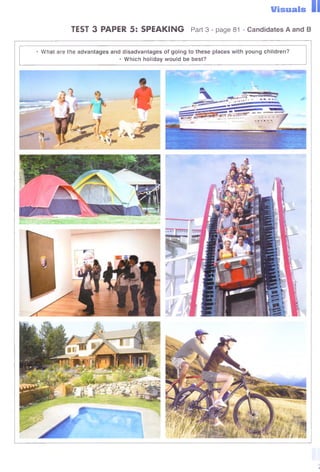 Visuals
TEST 3 PAPER 5: SPEAKING Part 3 - page 81 - Candidates A and В
• W hat are the advantages and disadvantages of going to these places with young children?
• Which holiday would be best?
 
