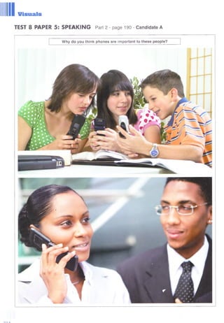Visuals
TEST 8 PAPER 5: SPEAKING Part 2 - page 190 - Candidate A
Why do you think phones are important to these people?
 