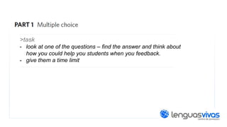 >task
- look at one of the questions – find the answer and think about
how you could help you students when you feedback.
- give them a time limit

 