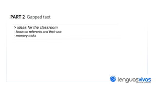 > ideas for the classroom
- focus on referents and their use
- memory tricks

 