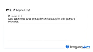 focus on it
Now get them to swap and identify the referents in their partner’s
examples.

 