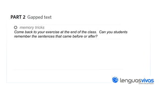 memory tricks
Come back to your exercise at the end of the class. Can you students
remember the sentences that came before or after?

 