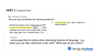 memory tricks
Now can you remember the missing sentence?

>notes
- encourage them to notice other interesting features of language. e.g.
when you use after, what form is the verb? What else do you notice?

 