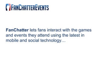 FanChatter  lets fans interact with the games and events they attend using the latest in mobile and social technology… 