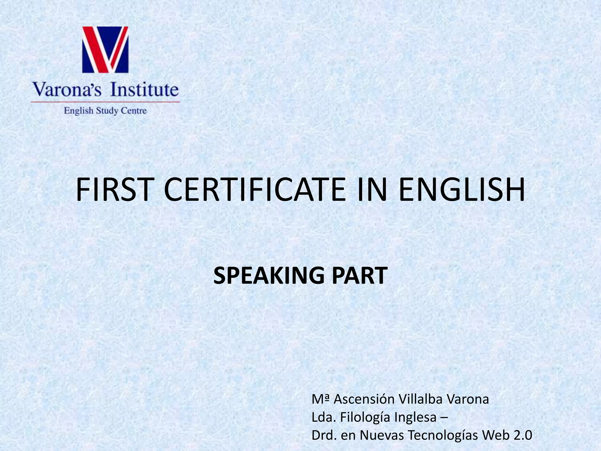FIRST CERTIFICATE IN ENGLISHSPEAKING PARTMª Ascensión Villalba VaronaLda. Filología Inglesa – Drd. en Nuevas Tecnologías Web 2.0