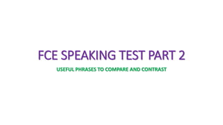 FCE SPEAKING TEST PART 2
USEFUL PHRASES TO COMPARE AND CONTRAST
 