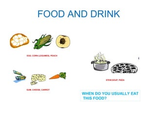 FOOD AND DRINK 
EGG. CORN (LEGUMES), PEACH 
GUM, CHEESE, CARROT 
STEW,SOUP, PIZZA 
WHEN DO YOU USUALLY EAT 
THIS FOOD? 
 