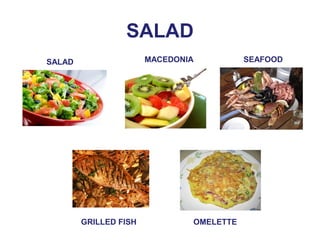 SALAD 
SALAD MACEDONIA SEAFOOD 
GRILLED FISH OMELETTE 
 