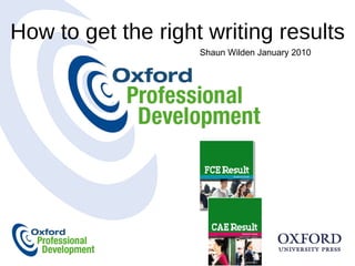 How to get the right writing results Shaun Wilden January 2010 