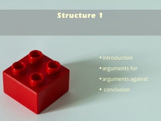 Structure 1
•introduction
•arguments for
•arguments against
• conclusion
 