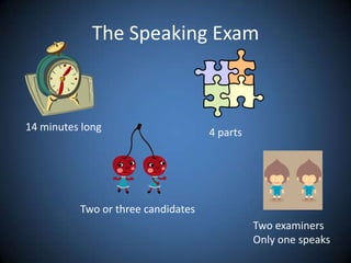 The Speaking Exam14 minutes long4 partsTwo or three candidatesTwo examinersOnly one speaks