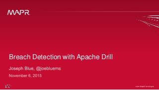 © 2015 MapR Technologies 1
Follow me at @joebluems for link to code © 2015 MapR Technologies
Breach Detection with Apache Drill
 