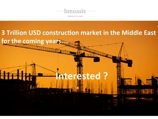 3	
  Trillion	
  USD	
  construc0on	
  market	
  in	
  the	
  Middle	
  East	
  
for	
  the	
  coming	
  years....	
  	
  
	
  
	
  
Interested	
  ?	
  
 