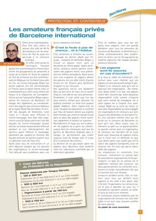7
Places obtenues par Tanguy Gervois
 100 à 300 km
Châteaudun du 31 mai (259 km) 2e
et 5e
sur 2342 engagés
Châteaudun du 6 juillet (259 km) 1er
et 5e
sur 698 engagés
 300 à 500 km
Montoire du 7 juin (302 km) 1er
et 2e
sur 1273 engagés
Gien du 19 juillet (300 km) 1er
et 3e
sur 585 engagés
 Pigeonneaux à partir de 100 km
Pontoise du 9 août (141 km) 1er
et 2e
sur 512 engagés
Châteaudun du 6 juillet (259 km) 2e
et 12e
sur 689 engagés
 500 à 750 km
Saint-Junien du 20 juin (504 km) 2e
et 16e
sur 5394 engagés
Saint-Junien du 22 août (514 km) 2e
et 43e
sur 809 engagés
 Vase de Sèvres
du Président de la République
Chers amis colombophiles,
Pour être plus précis, je
devrais dire près de 90 %
des amateurs, car les ama-
teurs de l’Est du pays ont
participé à ce concours
mythique.
En effet, cette année, le
contingent Français
devait être contremarqué en France pour
limiter les groupements de personnes à
cause de la Covid-19. Seuls les pigeons
de l’Est de la France ont été contremar-
qués en Belgique car ils étaient plus près
du lieu du contre-marquage Belge. Les
autres pigeons ont été contremarqués
en France, dans la région lilloise, chez un
colombophile qui a bien voulu mettre ses
locaux à la disposition de Curreghem-
Centre qui est l’association Belge organi-
satrice du concours de Barcelone. Ce
hangar sert, également, au transborde-
ment des pigeons des concours fédéraux
de la région Nord-Pas-de-Calais. À l’arri-
vée des équipes de bénévoles, lundi
matin à 7 heures, pour effectuer le
contre-marquage, tout était bien orga-
nisé et nous (je faisais partie de l’une des
équipes de contre-marquage) laissait
deviner un travail extraordinaire effectué
pendant la nuit. (déchargement des
camions ayant effectué le ramassage,
placement par rangées en fonction des
équipes prévues, les paniers avaient tous
un abreuvoir avec de l’eau etc.).
Après avoir reçu les instructions et un
petit déjeuner préparé par les épouses
des organisateurs, le contre-marquage
s’est déroulé sans problèmes dans une
bonne ambiance conviviale.
C’est la faute à pas de
chance… et à l’Adblue
C’est seulement à l’entame du contre-
marquage du dernier dépôt que l’é-
quipe, composé de bénévoles Belges, a
trouvé un pigeon mort, puis un
deuxième du même dépôt.. Après vérifi-
cation, plusieurs autres paniers conte-
naient des pigeons morts, tous présen-
tant les mêmes symptômes. Nous avons
sorti une vingtaine de pigeons dehors
des paniers, les uns déjà morts d’autres
encore en vie. Chacun peut facilement
imaginer ce qui s’ensuivit.
Des questions, est-ce une épidémie?
Non, ça doit venir de l’eau, dit un autre?
Chacun y est allé de son avis personnel.
Finalement, il s’est avéré que l’un des
deux «brocs» utilisés pour abreuver les
pigeons contenait un fond d’un produit
appelé «Adblue». Dans l’après-midi du
lundi, l’analyse du laboratoire a confirmé
que l’eau de boisson donné aux pigeons
était normale, par contre le liquide trouvé
dans le jabot des pigeons morts conte-
nait, également, le produit en question.
Normalement, le tuyau qui sert à abreu-
ver les pigeons va à partir du robinet-
jusque dans les remorques, sauf que les
paniers de Barcelone disposés dans le
hangar ne permettaient pas d’aller
jusqu’au fond du hangar avec le tuyau
d’où l’utilisation des «brocs».
La décision de ne pas laisser partir les
pigeons pour Barcelone était évidente
mais fut, néanmoins, confirmée par un
vétérinaire spécialisé.
C’est un malheur pour ceux qui ont
perdu leurs pigeons, c’est une grande
déception pour tous les amoureux du
concours de Barcelone, le bénévole qui a
utilisé involontairement, bien évidem-
ment, le «broc», qui ne fait pas partie du
matériel pigeons,a été malade pendant
plusieurs semaines.
Les pigeons
sont-ils assurés
en cas d’accident ?
Si je vous ai relaté cet événement, c’est
surtout pour vous informer que vos
pigeons ne sont pas assurés lorsqu’ils par-
ticipent à un concours quel qu’il soit et
quel que soit l’organisateur… Par contre,
vous devez veiller à ce que vos pigeons
soient bien couverts par votre assurance
responsabilité civile comme n’importe
quel autre animal de compagnie car si
votre pigeon est à l’origine d’un quel-
conque dégât sur la route du retour, ce
sera votre responsabilité qui sera engagée.
Les organisateurs de concours, qui sont
toujours des bénévoles, ne sont pas à l’a-
bri d’un accident comme celui qui est
arrivé sur le concours de Barcelone ou
quel qu’il soit. Nous avons tous en
mémoire un petit ou un grand accident.
La grande crainte pour un organisateur
de concours est l’accident de la route
grave avec beaucoup de pigeons morts,
que le fautif soit un bénévole ou pas,
vous devez savoir que, quelle que soit la
valeur des pigeons transportés, vous ne
recevrez rien. En tous cas, pas la valeur
réelle des pigeons.
Les dispositions et conditions d’un
concours constituent un contrat liant
les associations organisatrices et les par-
ticipants. La base de ce contrat est le
règlement national des concours. Les
deux parties doivent s’y conformer stric-
tement et s’aider mutuellement afin que
le concours soit une réussite.
Lorsqu’un accident arrive, c’est un mal-
heur pour ceux qui perdent leurs
pigeons, je me mets à leur place, mais
c’est bien l’organisateur du concours qui
est le plus à plaindre car pour lui, il
considérera l’accident comme un échec
et aura du mal à s’en remettre.
En conclusion, soyons solidaires avec les
organisateurs de concours car c’est bien
grâce à eux que nous pouvons profiter
de notre passion.
Au plaisir de vous rencontrer.
Les amateurs français privés
de Barcelone international
par José De Sousa
PROTECTION ET CONTENTIEUX
Sections
 
