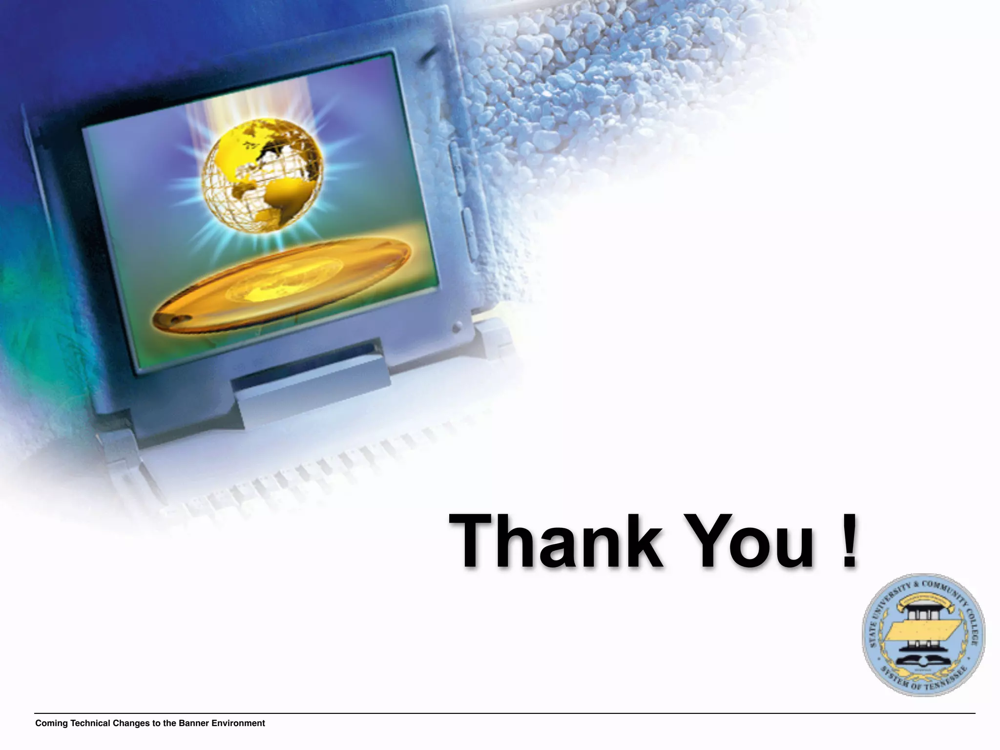 Thank You !

Coming Technical Changes to the Banner Environment
 