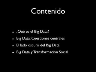 Contenido
-

¿Qué es el Big Data?
Big Data: Cuestiones centrales
El lado oscuro del Big Data
Big Data y Transformación Social

3

 