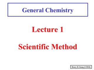 Henry R. Kang (1/2010)
General Chemistry
Lecture 1
Scientific Method
 