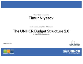 This certificate is awarded to
Timur Niyazov
for the successful completion of the course
The UNHCR Budget Structure 2.0
by UNHCR Online Courses
Date: 25/08/2016
 
