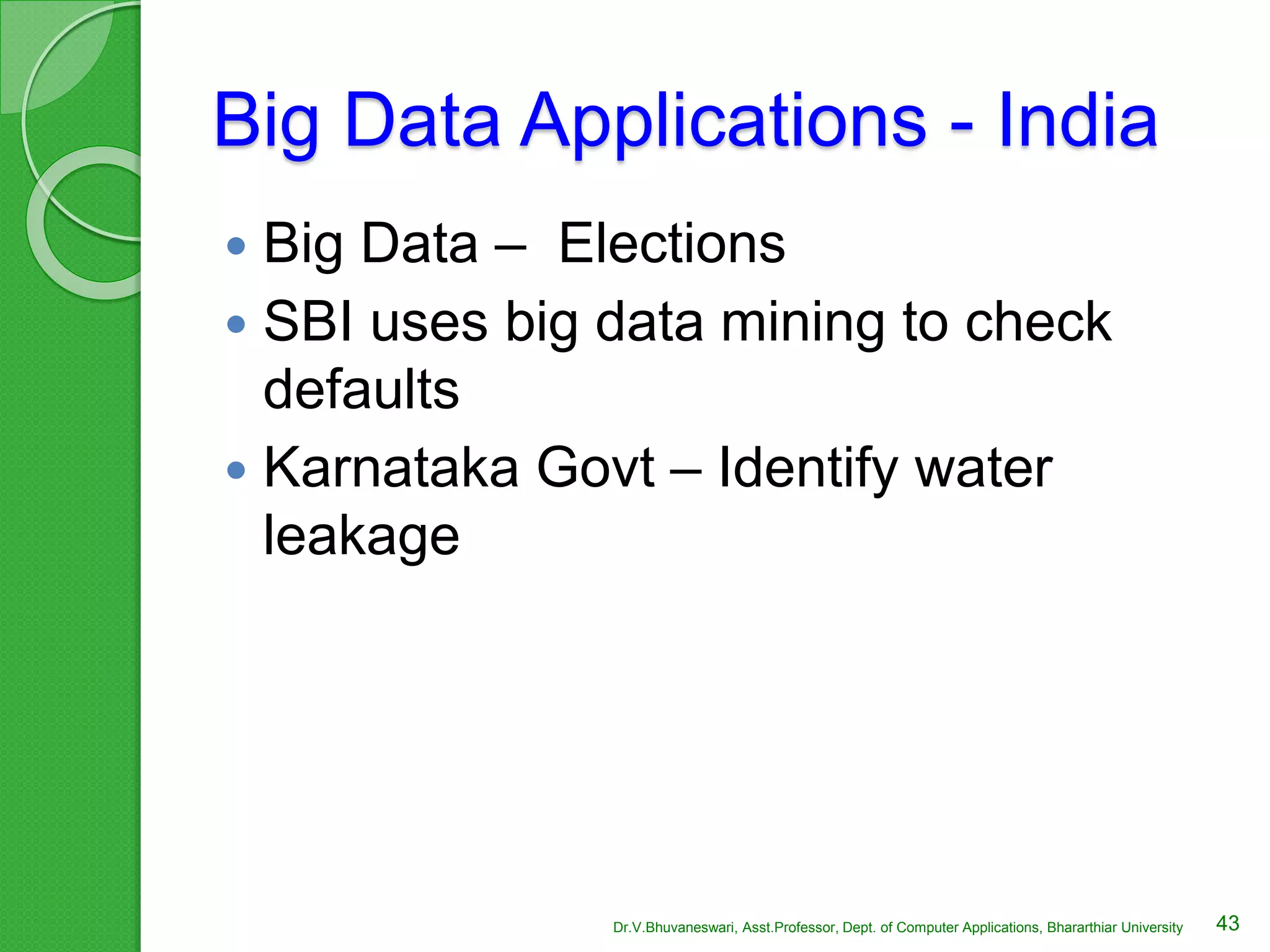 Big Data Applications - India
 Big Data – Elections
 SBI uses big data mining to check
defaults
 Karnataka Govt – Identify water
leakage
43Dr.V.Bhuvaneswari, Asst.Professor, Dept. of Computer Applications, Bhararthiar University
 