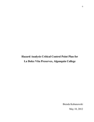 0
Hazard Analysis Critical Control Point Plan for
La Dolce Vita Preserves, Algonquin College
Brenda Kubanowski
May 18, 2012
 