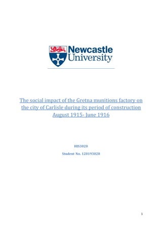 1
The social impact of the Gretna munitions factory on
the city of Carlisle during its period of construction
August 1915- June 1916
HIS3020
Student No. 120193028
 