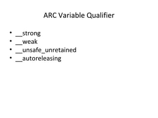 ARC Variable Qualifier
• __strong
• __weak
• __unsafe_unretained
• __autoreleasing
 