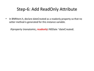 Step-6: Add ReadOnly Attribute
• In BNRItem.h, declare dateCreated as a readonly property so that no
setter method is generated for this instance variable.
@property (nonatomic, readonly) NSDate *dateCreated;
 