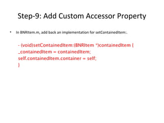 Step-9: Add Custom Accessor Property
• In BNRItem.m, add back an implementation for setContainedItem:.
- (void)setContainedItem:(BNRItem *)containedItem {
_containedItem = containedItem;
self.containedItem.container = self;
}
 