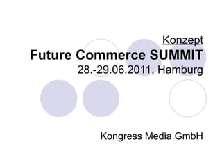 Konzept Future Commerce SUMMIT 28.-29.06.2011, Hamburg Kongress Media GmbH 