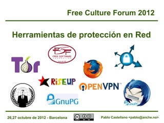 26,27 octubre de 2012 - Barcelona
Herramientas de protección en Red
Free Culture Forum 2012
Pablo Castellano <pablo@anche.no>
 