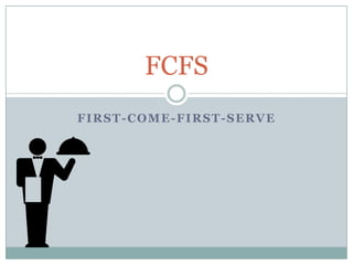 FCFS
FIRST-COME-FIRST-SERVE

 