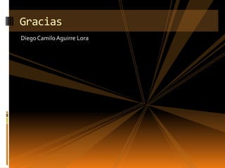Gracias
Diego Camilo Aguirre Lora
 