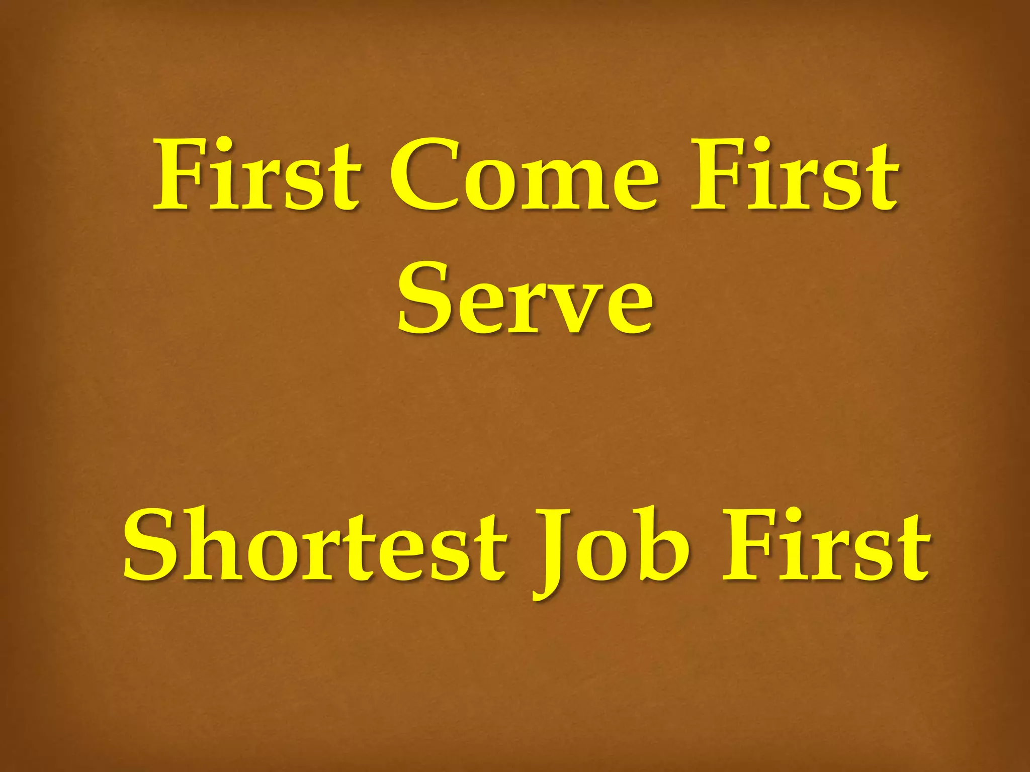 First Come First
Serve
Shortest Job First