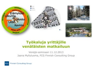 Työkaluja yrittäjille
venäläisten matkailuun
Venäjä-seminaari 11.12.2013
Jaana Myllyluoma, FCG Finnish Consulting Group

 